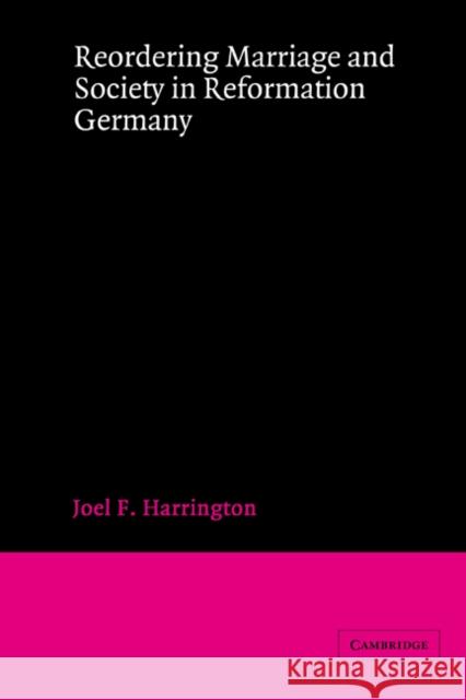 Reordering Marriage and Society in Reformation Germany Joel F. Harrington 9780521464833 CAMBRIDGE UNIVERSITY PRESS