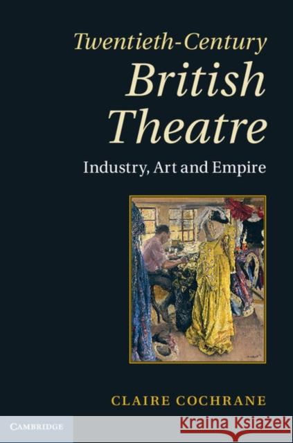 Twentieth-Century British Theatre: Industry, Art and Empire Cochrane, Claire 9780521464888