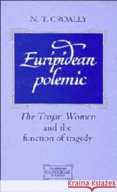 Euripidean Polemic: The Trojan Women and the Function of Tragedy Croally, Neil T. 9780521464901 Cambridge University Press