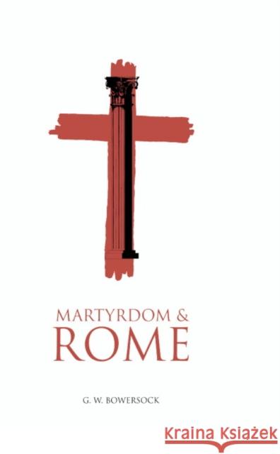 Martyrdom and Rome G. W. Bosersock G. W. Bowersock 9780521465397 Cambridge University Press