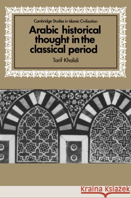 Arabic Historical Thought in the Classical Period Tarif Khalidi David Morgan 9780521465540 Cambridge University Press