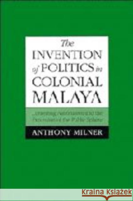 The Invention of Politics in Colonial Malaya Milner, Anthony 9780521465656 Cambridge University Press