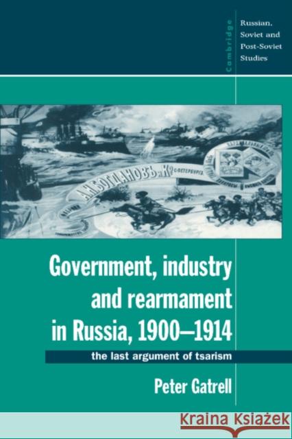 Government, Industry and Rearmament in Russia, 1900-1914: The Last Argument of Tsarism Gatrell, Peter 9780521466196