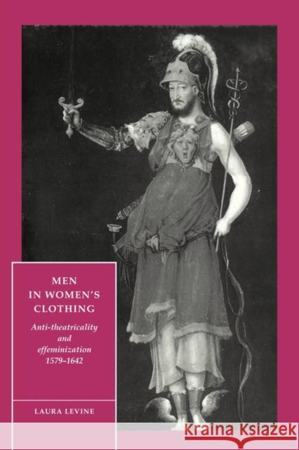 Men in Women's Clothing: Anti-Theatricality and Effeminization, 1579-1642 Levine, Laura 9780521466271 Cambridge University Press