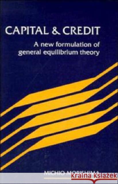 Capital and Credit: A New Formulation of General Equilibrium Theory Morishima, Michio 9780521466387 Cambridge University Press