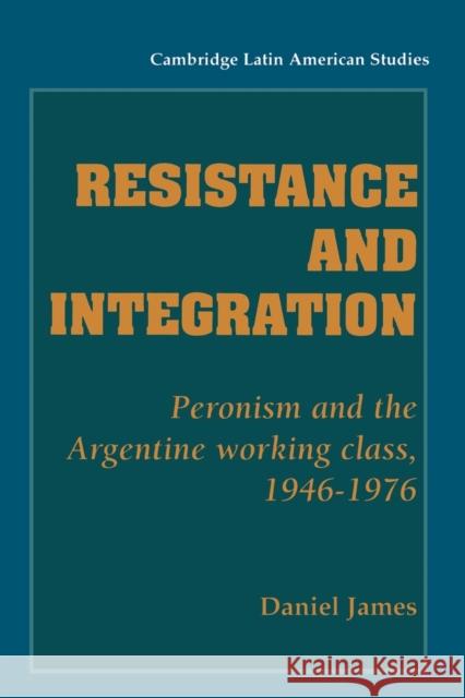 Resistance and Integration: Peronism and the Argentine Working Class, 1946-1976 James, Daniel 9780521466820