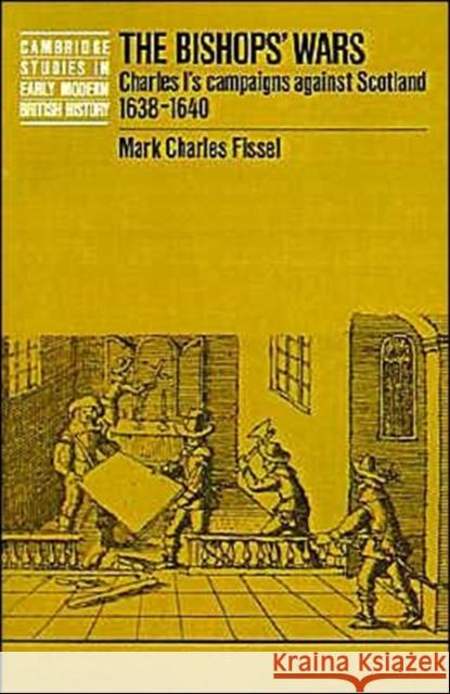 The Bishops' Wars: Charles I's Campaigns Against Scotland, 1638-1640 Fissel, Mark Charles 9780521466868