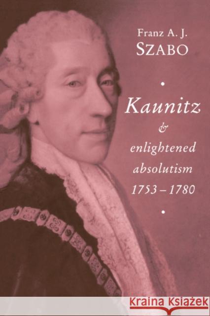 Kaunitz and Enlightened Absolutism 1753-1780 Franz A. J. Szabo 9780521466905 Cambridge University Press