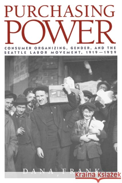 Purchasing Power: Consumer Organizing, Gender, and the Seattle Labor Movement, 1919-1929 Frank, Dana 9780521467148 Cambridge University Press