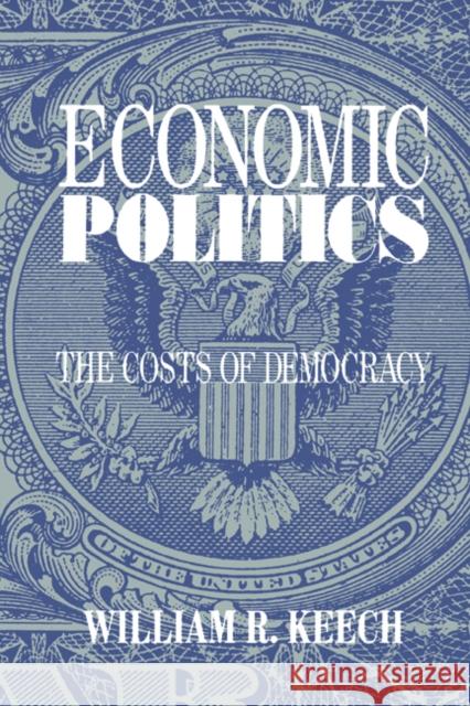 Economic Politics: The Costs of Democracy Keech, William R. 9780521467681 Cambridge University Press