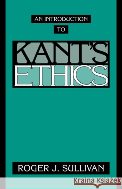 An Introduction to Kant's Ethics Roger J. Sullivan 9780521467698 Cambridge University Press