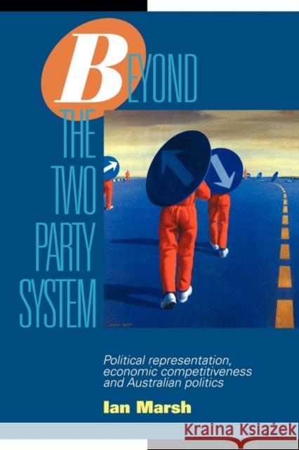 Beyond the Two Party System: Political Representation, Economic Competitiveness and Australian Politics Marsh, Ian 9780521467797 Cambridge University Press