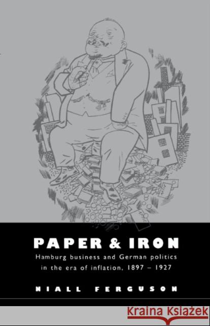 Paper and Iron: Hamburg Business and German Politics in the Era of Inflation, 1897-1927 Ferguson, Niall 9780521470162