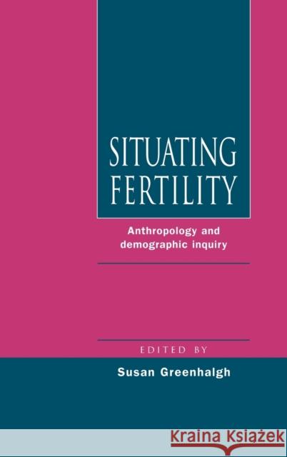 Situating Fertility: Anthropology and Demographic Inquiry Greenhalgh, Susan 9780521470445 Cambridge University Press
