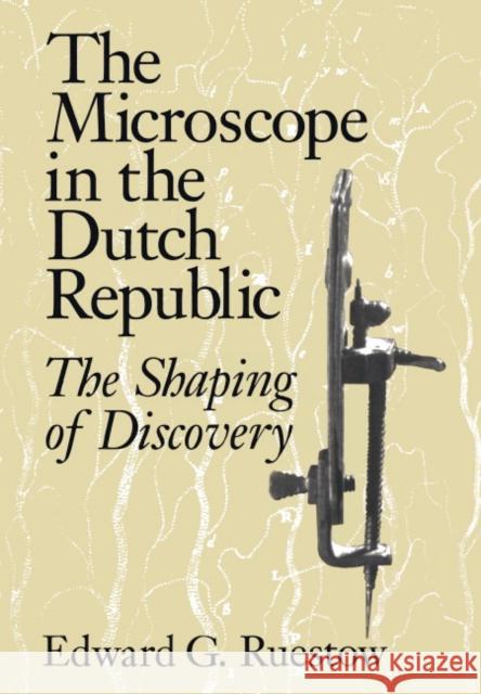 The Microscope in the Dutch Republic: The Shaping of Discovery Ruestow, Edward G. 9780521470780 Cambridge University Press