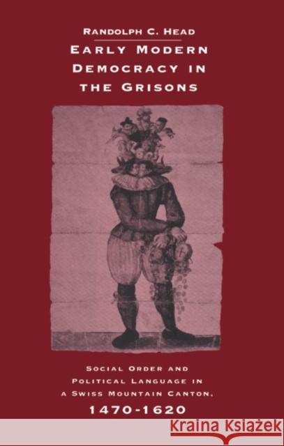 Early Modern Democracy in the Grisons: Social Order and Political Language in a Swiss Mountain Canton, 1470–1620 Randolph C. Head (University of California, Riverside) 9780521470865 Cambridge University Press
