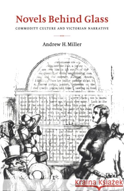 Novels Behind Glass: Commodity Culture and Victorian Narrative Miller, Andrew H. 9780521471336 Cambridge University Press