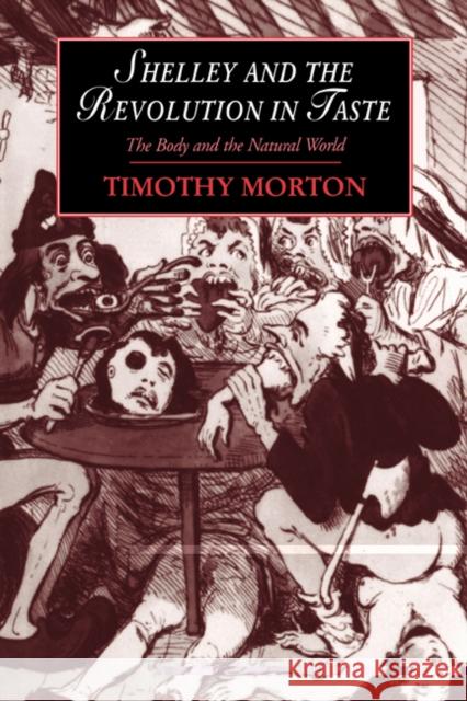 Shelley and the Revolution in Taste: The Body and the Natural World Morton, Timothy 9780521471350 Cambridge University Press