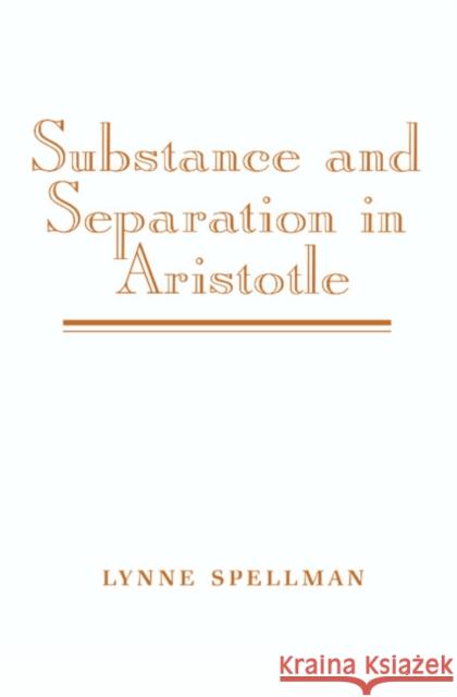 Substance and Separation in Aristotle Lynne Spellman 9780521471473 CAMBRIDGE UNIVERSITY PRESS