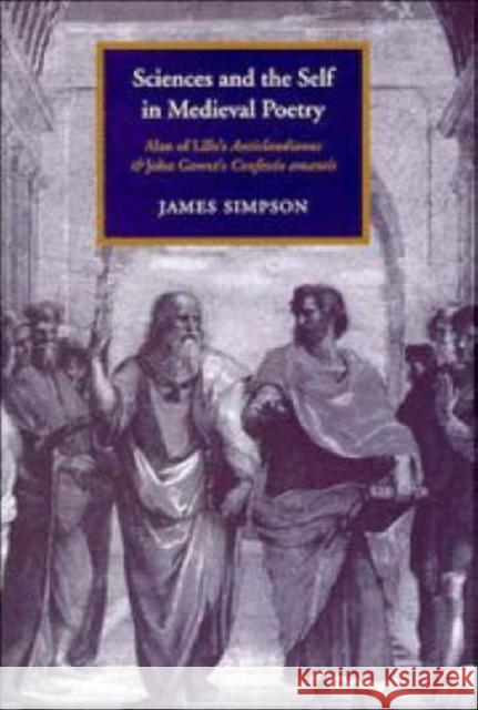Sciences and the Self in Medieval Poetry: Alan of Lille's Anticlaudianus and John Gower's Confessio Amantis Simpson, James 9780521471817