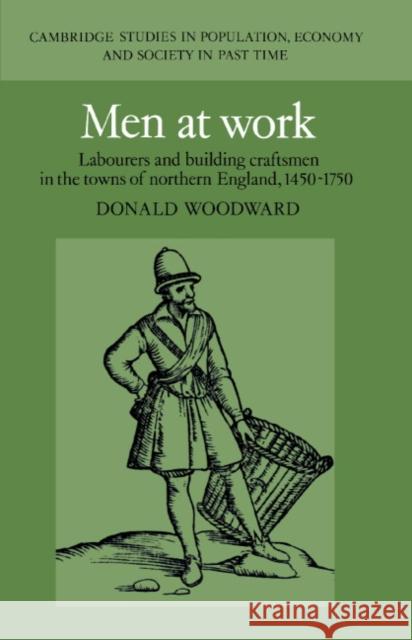 Men at Work: Labourers and Building Craftsmen in the Towns of Northern England, 1450–1750 Donald Woodward (University of Hull) 9780521472463 Cambridge University Press