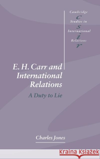 E. H. Carr and International Relations: A Duty to Lie Jones, Charles 9780521472722