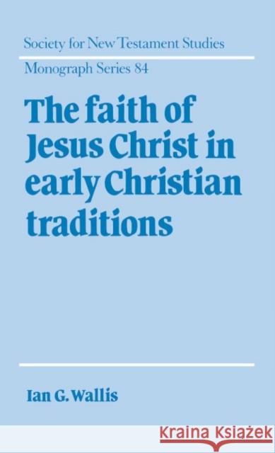 The Faith of Jesus Christ in Early Christian Traditions Ian G. Wallis 9780521473521 Cambridge University Press