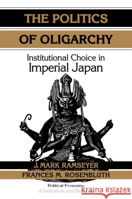 The Politics of Oligarchy: Institutional Choice in Imperial Japan Ramseyer, J. Mark 9780521473972 Cambridge University Press