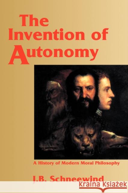 The Invention of Autonomy: A History of Modern Moral Philosophy Schneewind, Jerome B. 9780521473996 Cambridge University Press
