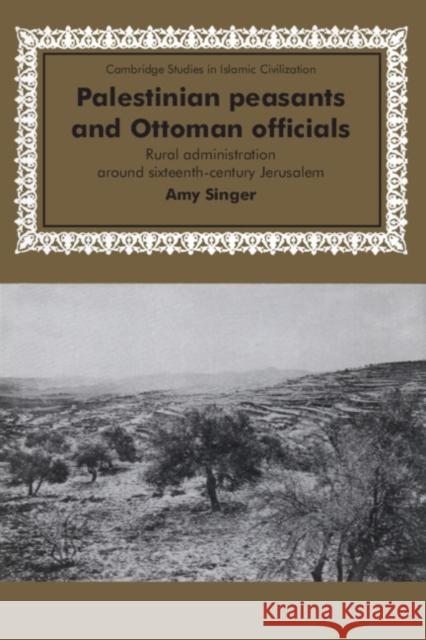 Palestinian Peasants and Ottoman Officials: Rural Administration Around Sixteenth-Century Jerusalem Singer, Amy 9780521476799 Cambridge University Press