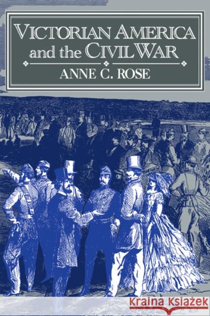 Victorian America and the Civil War Anne C. Rose 9780521478830