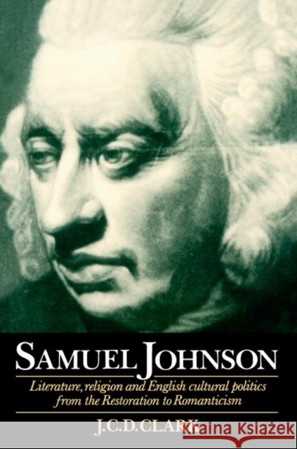 Samuel Johnson: Literature, Religion and English Cultural Politics from the Restoration to Romanticism Clark, J. C. D. 9780521478854 Cambridge University Press