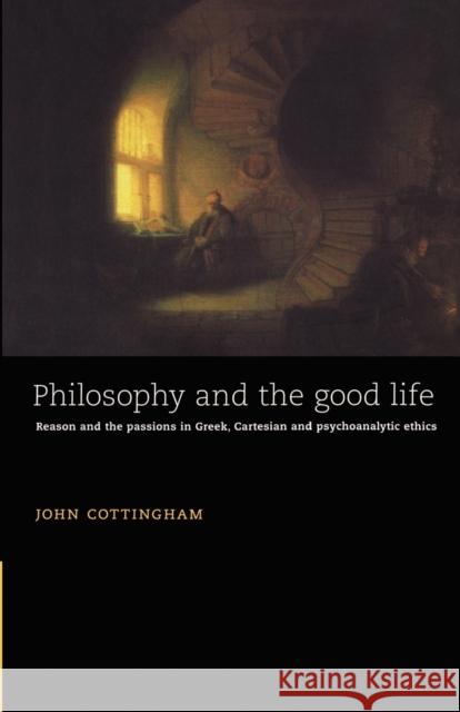 Philosophy and the Good Life: Reason and the Passions in Greek, Cartesian and Psychoanalytic Ethics Cottingham, John 9780521478908 Cambridge University Press