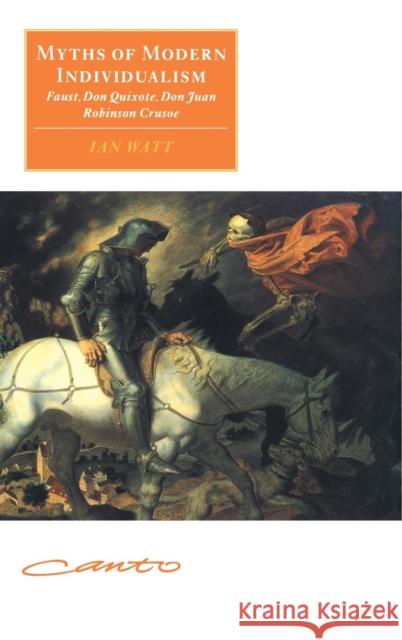 Myths of Modern Individualism: Faust, Don Quixote, Don Juan, Robinson Crusoe Watt, Ian 9780521480116 Cambridge University Press