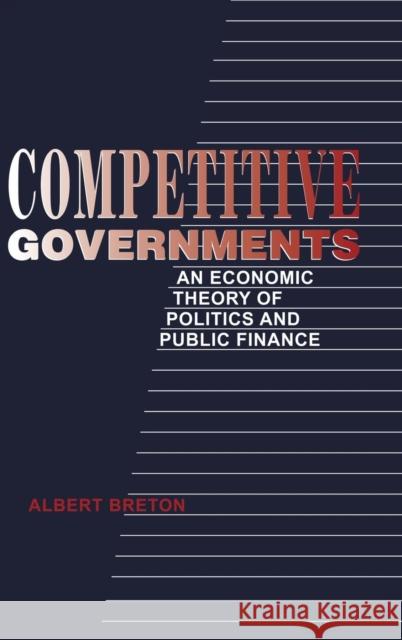 Competitive Governments: An Economic Theory of Politics and Public Finance Breton, Albert 9780521481021 Cambridge University Press