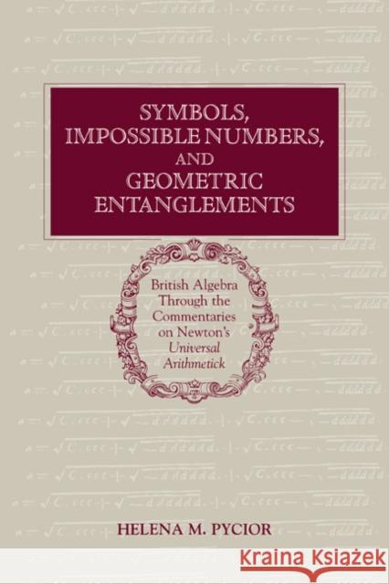 Symbols, Impossible Numbers, and Geometric Entanglements: British Algebra Through the Commentaries on Newton's Universal Arithmetick Pycior, Helena M. 9780521481243 CAMBRIDGE UNIVERSITY PRESS