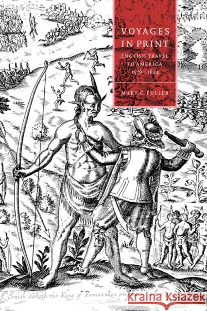 Voyages in Print: English Narratives of Travel to America 1576-1624 Fuller, Mary C. 9780521481618 Cambridge University Press
