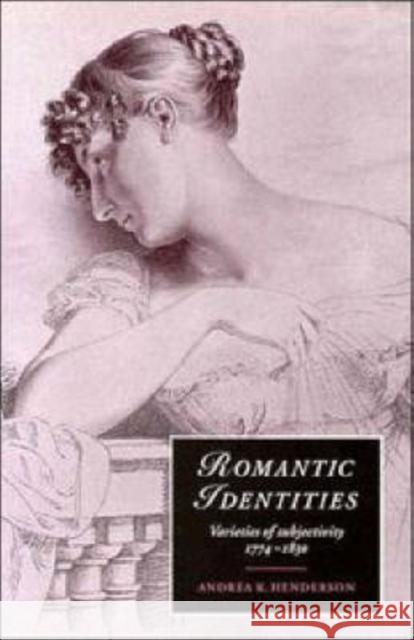 Romantic Identities: Varieties of Subjectivity, 1774-1830 Henderson, Andrea K. 9780521481649 Cambridge University Press