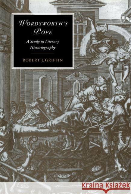 Wordsworth's Pope: A Study in Literary Historiography Robert J. Griffin (Tel-Aviv University) 9780521481717 Cambridge University Press