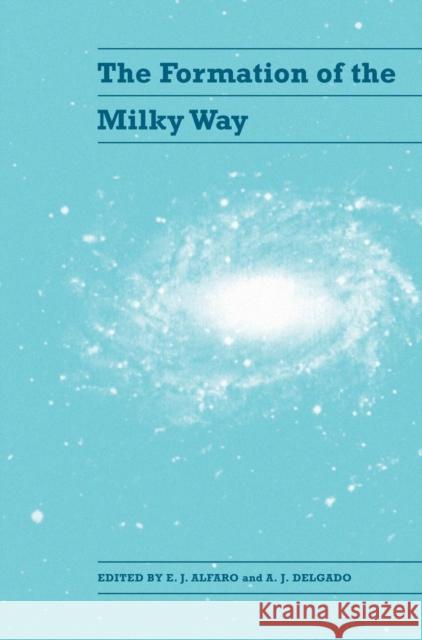 The Formation of the Milky Way E. J. Alfaro (Instituto de Astrofísica de Andalucía), A. J. Delgado (Instituto de Astrofísica de Andalucía) 9780521481779 Cambridge University Press