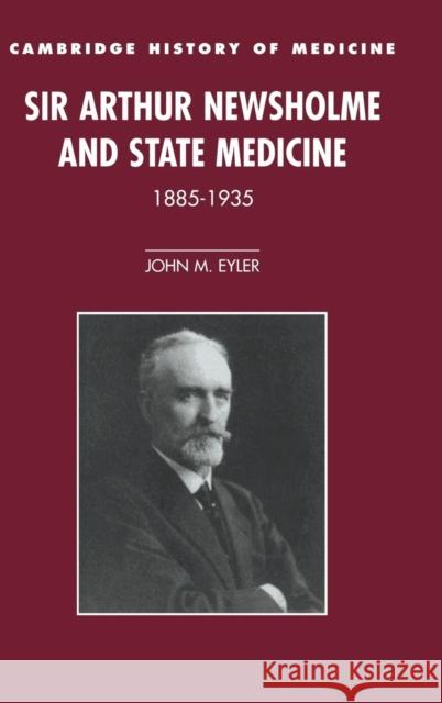 Sir Arthur Newsholme and State Medicine, 1885-1935 John M. Eyler 9780521481861