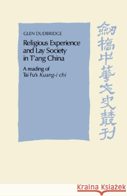 Religious Experience and Lay Society in t'Ang China: A Reading of Tai Fu's 'Kuang-I Chi' Dudbridge, Glen 9780521482233 Cambridge University Press
