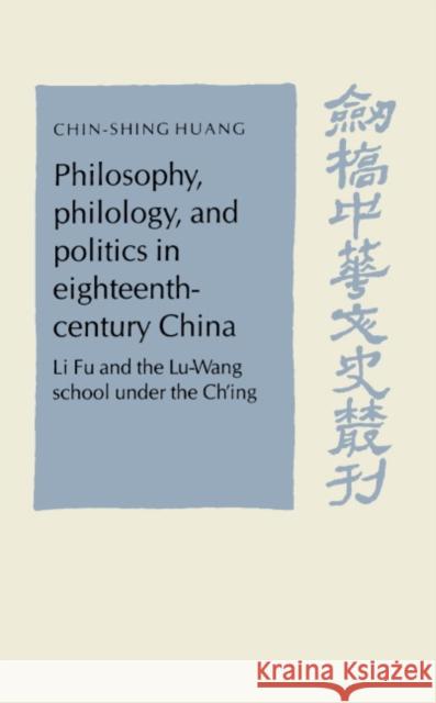 Philosophy, Philology, and Politics in Eighteenth-Century China: Li Fu and the Lu-Wang School Under the Ch'ing Huang, Chin-Shing 9780521482257 Cambridge University Press