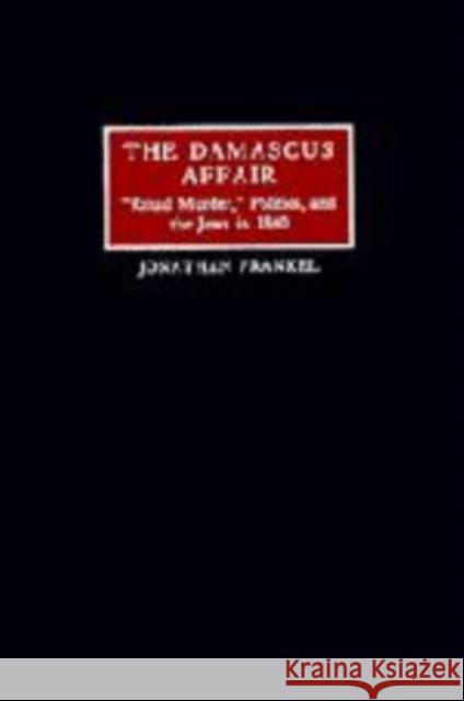 The Damascus Affair: 'Ritual Murder', Politics, and the Jews in 1840 Frankel, Jonathan 9780521482462