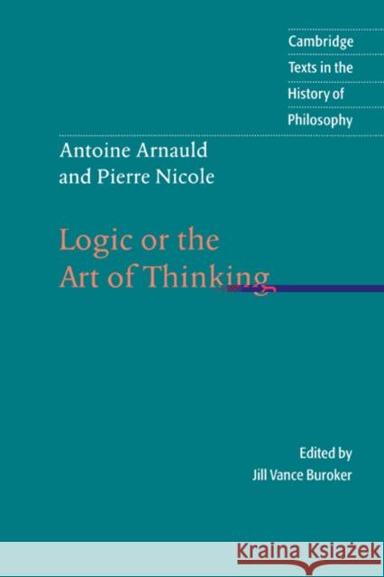Antoine Arnauld and Pierre Nicole: Logic or the Art of Thinking Antoine Arnauld, Pierre Nicole, Jill Vance Buroker 9780521482493