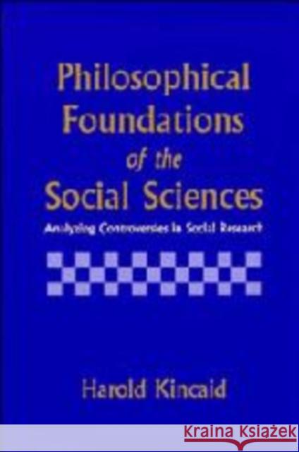 Philosophical Foundations of the Social Sciences: Analyzing Controversies in Social Research Kincaid, Harold 9780521482684 Cambridge University Press