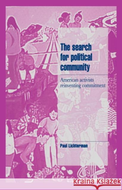 The Search for Political Community: American Activists Reinventing Commitment Paul Lichterman (University of Wisconsin, Madison) 9780521482868 Cambridge University Press