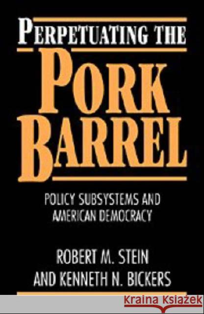 Perpetuating the Pork Barrel: Policy Subsystems and American Democracy Robert M. Stein (Rice University, Houston), Kenneth N. Bickers (Indiana University) 9780521482981 Cambridge University Press