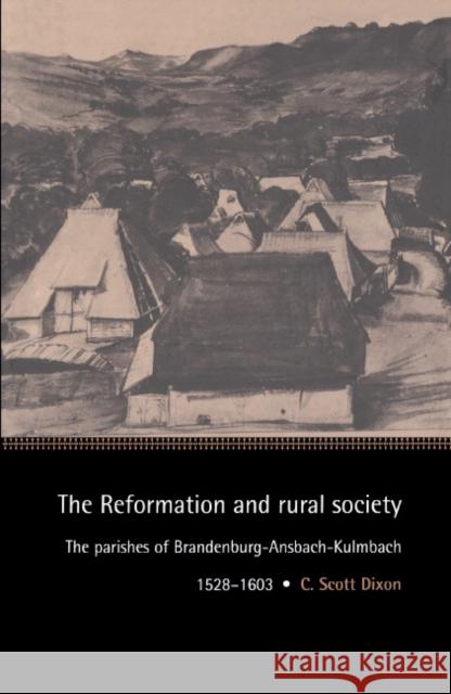 The Reformation and Rural Society: The Parishes of Brandenburg-Ansbach-Kulmbach, 1528-1603 Dixon, C. Scott 9780521483117 Cambridge University Press
