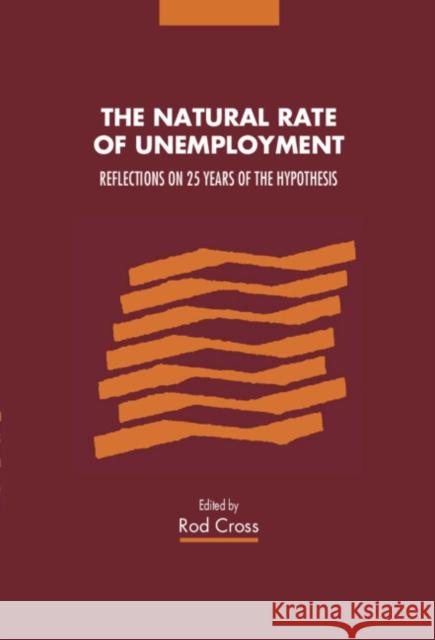 The Natural Rate of Unemployment: Reflections on 25 Years of the Hypothesis Cross, Rod 9780521483308 Cambridge University Press